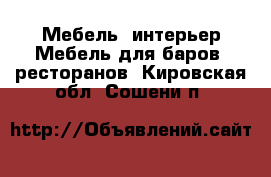 Мебель, интерьер Мебель для баров, ресторанов. Кировская обл.,Сошени п.